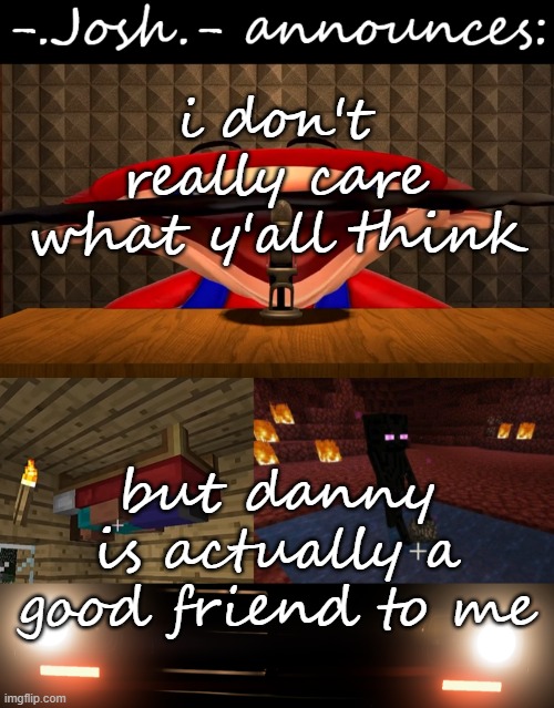 i mean, yeah he messed up big time, but haven't we all done that | i don't really care what y'all think; but danny is actually a good friend to me | image tagged in josh's announcement temp by josh | made w/ Imgflip meme maker