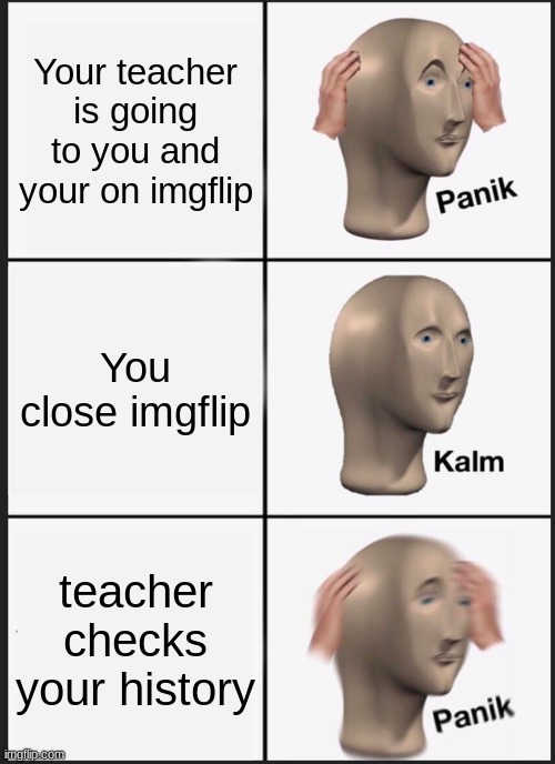 Panik Kalm Panik | Your teacher is going to you and your on imgflip; You close imgflip; teacher checks your history | image tagged in memes,panik kalm panik | made w/ Imgflip meme maker