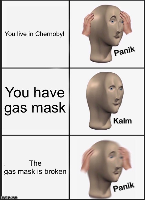 Chernobyl meme | You live in Chernobyl; You have gas mask; The gas mask is broken | image tagged in memes,panik kalm panik | made w/ Imgflip meme maker