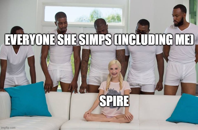 it is a joke, but i can't stop myself lmao | EVERYONE SHE SIMPS (INCLUDING ME); SPIRE | image tagged in 1 girl 5 men | made w/ Imgflip meme maker