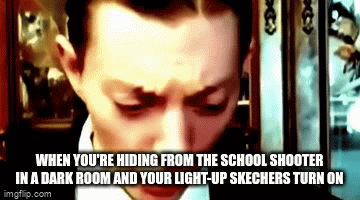 Welp. We're all doomed now. | WHEN YOU'RE HIDING FROM THE SCHOOL SHOOTER IN A DARK ROOM AND YOUR LIGHT-UP SKECHERS TURN ON | image tagged in gifs,school shooter,dark humor,wtf,memes | made w/ Imgflip video-to-gif maker