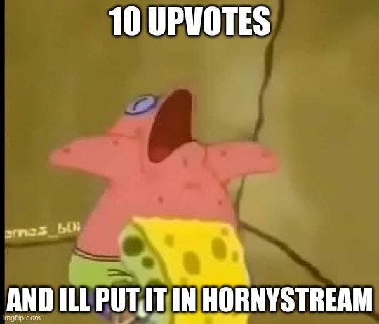 10 upvotes. not that hard tbh, i got 10 upvotes here before. I promise im not upvote begging if you're wondering | 10 UPVOTES; AND ILL PUT IT IN HORNYSTREAM | image tagged in upvotes,spongebob,memes | made w/ Imgflip meme maker