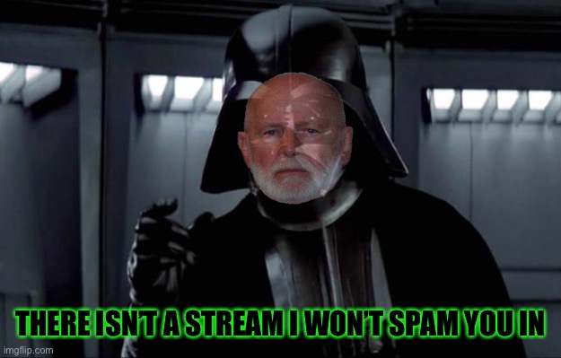 Darth Vader | THERE ISN’T A STREAM I WON’T SPAM YOU IN | image tagged in darth vader | made w/ Imgflip meme maker