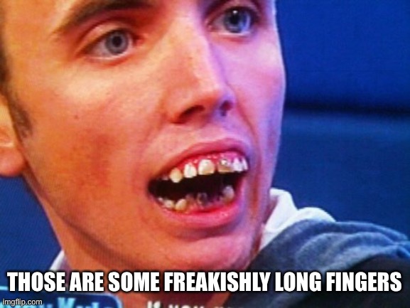 British Teeth  | THOSE ARE SOME FREAKISHLY LONG FINGERS | image tagged in british teeth | made w/ Imgflip meme maker