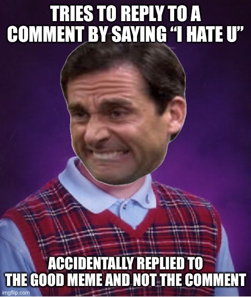 i know. its cringy | TRIES TO REPLY TO A COMMENT BY SAYING “I HATE U”; ACCIDENTALLY REPLIED TO THE GOOD MEME AND NOT THE COMMENT | image tagged in fun,bad luck brian | made w/ Imgflip meme maker