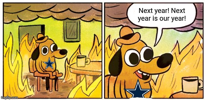 Cowboys problems | Next year! Next year is our year! | image tagged in memes,this is fine,nfl memes,dallas cowboys,sports | made w/ Imgflip meme maker