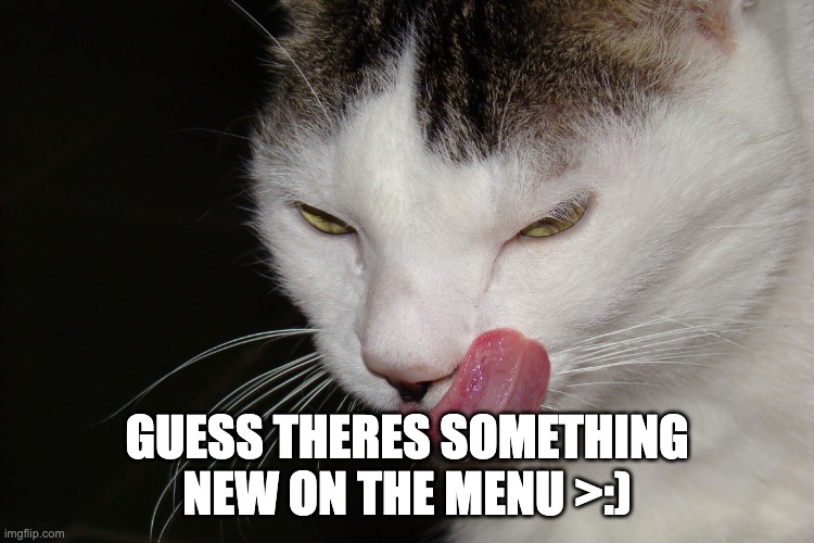 YUMMY | GUESS THERES SOMETHING NEW ON THE MENU >:) | image tagged in yummy | made w/ Imgflip meme maker