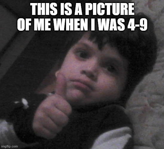 THIS IS A PICTURE OF ME WHEN I WAS 4-9 | made w/ Imgflip meme maker
