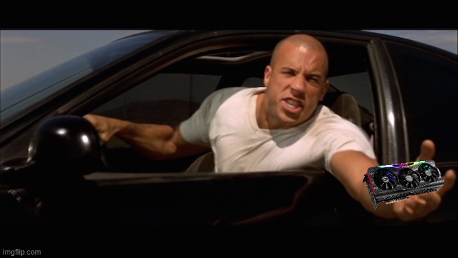 10 second GPU | image tagged in dominic toretto fast and furious | made w/ Imgflip meme maker