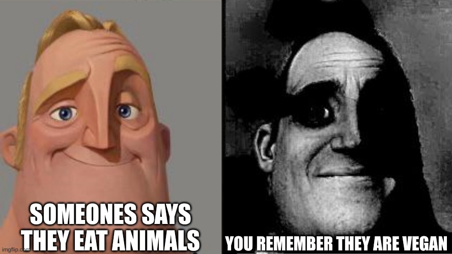 o no | SOMEONES SAYS THEY EAT ANIMALS; YOU REMEMBER THEY ARE VEGAN | image tagged in traumatized mr incredible | made w/ Imgflip meme maker