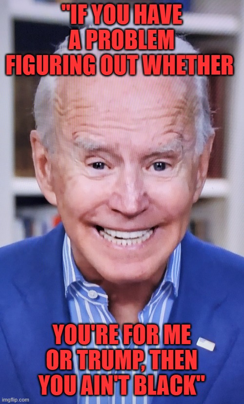 joker joe | "IF YOU HAVE A PROBLEM FIGURING OUT WHETHER YOU'RE FOR ME OR TRUMP, THEN YOU AIN'T BLACK" | image tagged in joker joe | made w/ Imgflip meme maker
