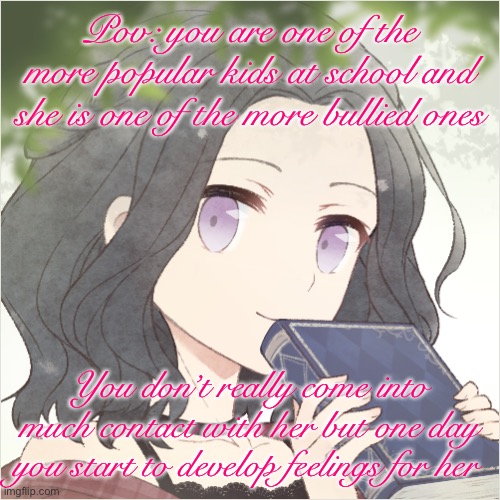 Straight male humanoid ocs required. No joke/military/ Bambi ocs | Pov: you are one of the more popular kids at school and she is one of the more bullied ones; You don’t really come into much contact with her but one day you start to develop feelings for her | image tagged in rene | made w/ Imgflip meme maker