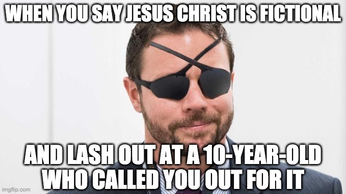 Crenshaw is a RINO. I hope he gets primaried by an America First conservative. | WHEN YOU SAY JESUS CHRIST IS FICTIONAL; AND LASH OUT AT A 10-YEAR-OLD WHO CALLED YOU OUT FOR IT | made w/ Imgflip meme maker