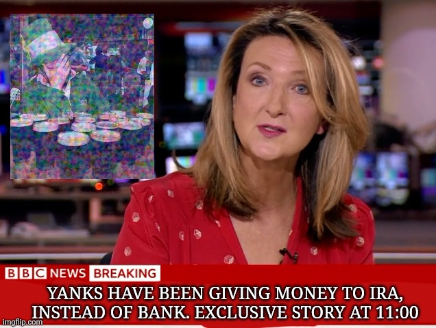 YANKS HAVE BEEN GIVING MONEY TO IRA, INSTEAD OF BANK. EXCLUSIVE STORY AT 11:00 | made w/ Imgflip meme maker