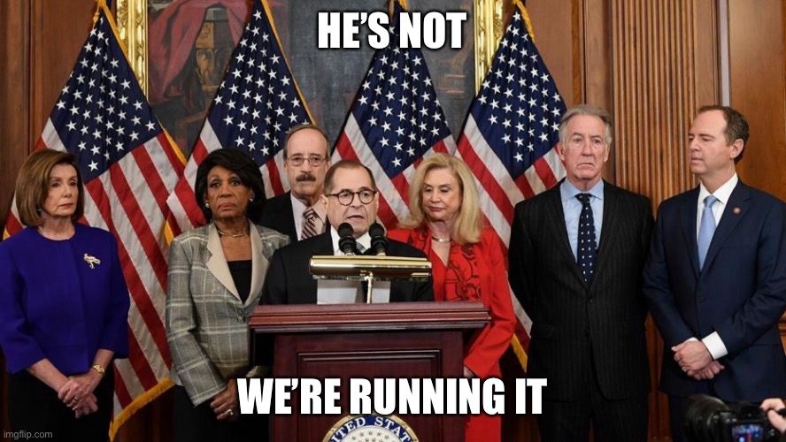 House Democrats | HE’S NOT WE’RE RUNNING IT | image tagged in house democrats | made w/ Imgflip meme maker