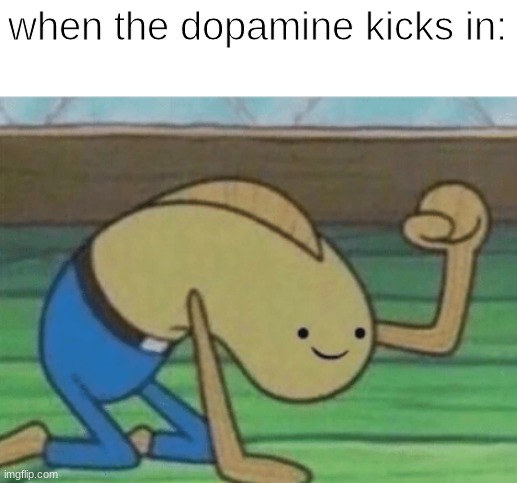 :p | when the dopamine kicks in: | image tagged in fred the fish hitting the floor and smiling | made w/ Imgflip meme maker