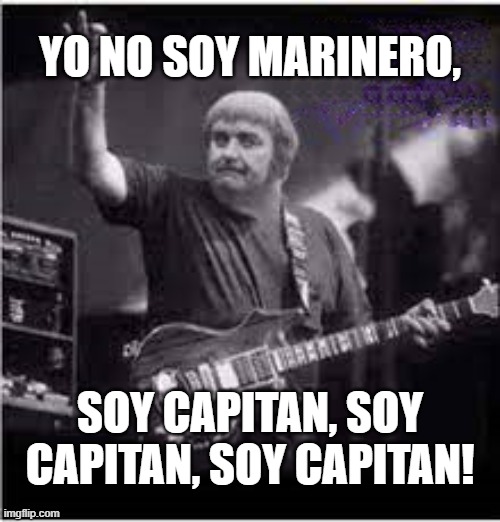Soy Capitan! | YO NO SOY MARINERO, SOY CAPITAN, SOY CAPITAN, SOY CAPITAN! | image tagged in captain kangaroo,la bamba,sailor,marinero,rock,richie valen | made w/ Imgflip meme maker