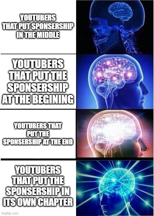 Expanding Brain Meme | YOUTUBERS THAT PUT SPONSERSHIP IN THE MIDDLE; YOUTUBERS THAT PUT THE SPONSERSHIP AT THE BEGINING; YOUTUBERS THAT PUT THE SPONSERSHIP AT THE END; YOUTUBERS THAT PUT THE SPONSERSHIP IN ITS OWN CHAPTER | image tagged in memes,expanding brain | made w/ Imgflip meme maker