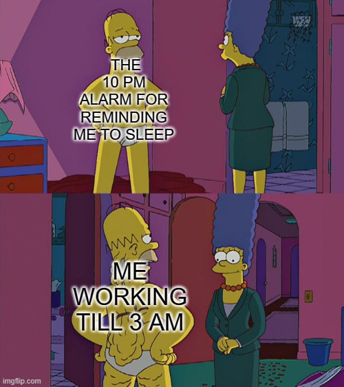 Homer Simpson's Back Fat |  THE 10 PM ALARM FOR REMINDING ME TO SLEEP; ME WORKING TILL 3 AM | image tagged in homer simpson's back fat,memes | made w/ Imgflip meme maker