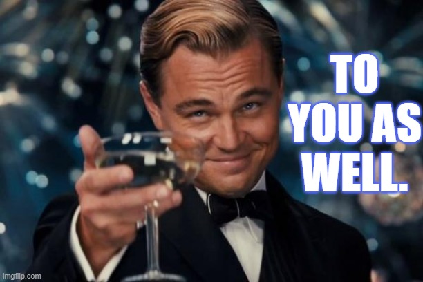 Leonardo Dicaprio Cheers Meme | TO YOU AS WELL. | image tagged in memes,leonardo dicaprio cheers | made w/ Imgflip meme maker