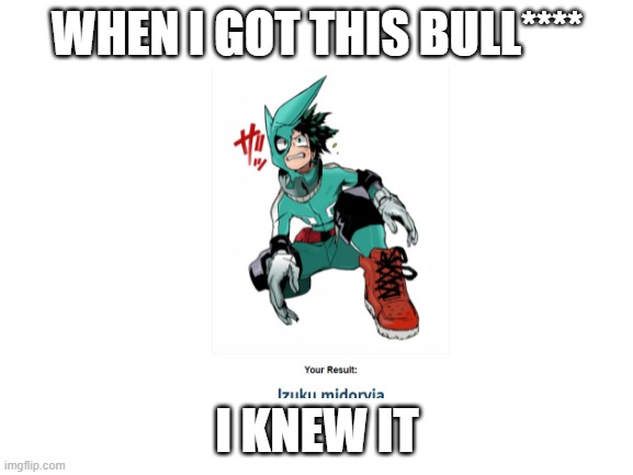 why | WHEN I GOT THIS BULL****; I KNEW IT | image tagged in memes | made w/ Imgflip meme maker