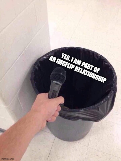 trash can interview | YES, I AM PART OF AN IMGFLIP RELATIONSHIP | image tagged in trash can interview | made w/ Imgflip meme maker