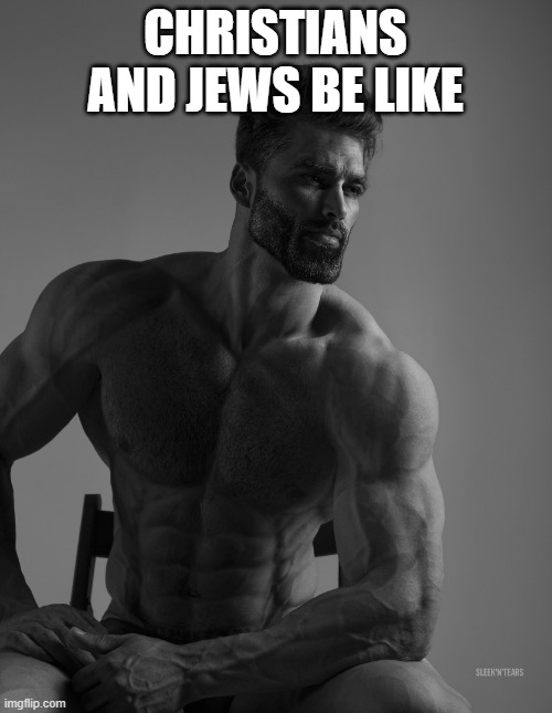Giga Chad | CHRISTIANS AND JEWS BE LIKE | image tagged in giga chad | made w/ Imgflip meme maker