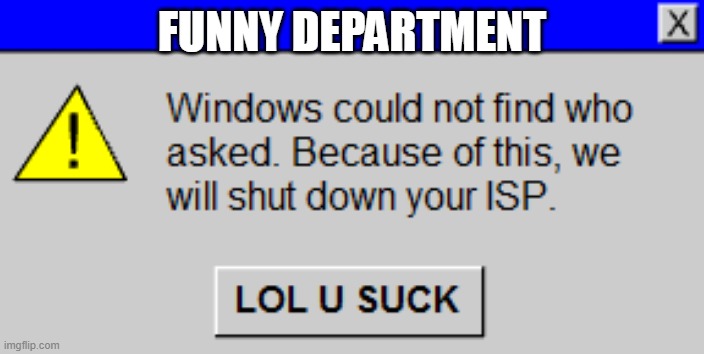 Windows could not find who asked. | FUNNY DEPARTMENT | image tagged in windows could not find who asked | made w/ Imgflip meme maker