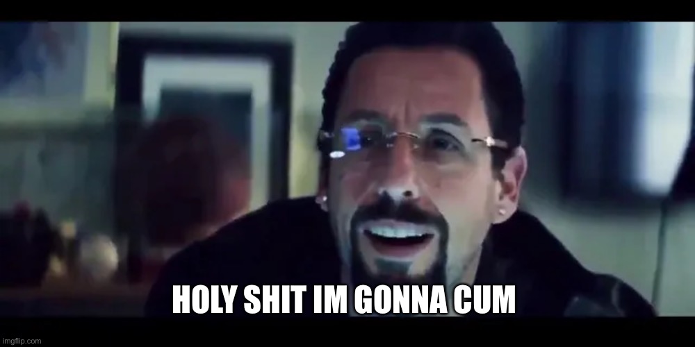 Holy shit I'm gonna cum | HOLY SHIT IM GONNA CUM | image tagged in holy shit i'm gonna cum | made w/ Imgflip meme maker