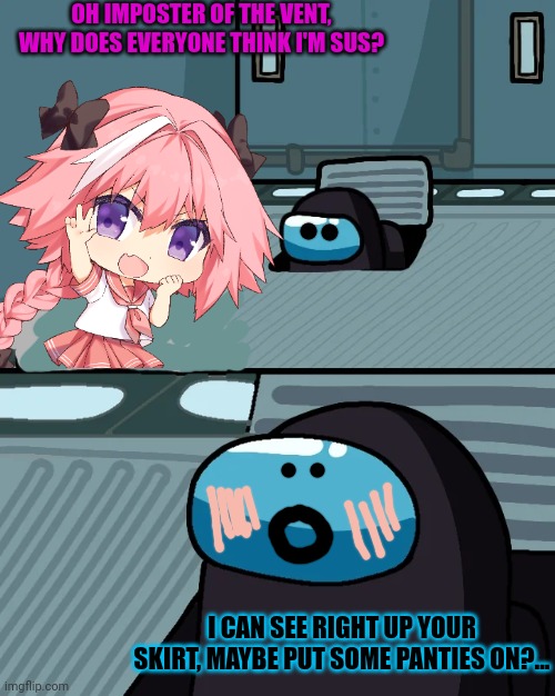 Astolfo visits Among us | OH IMPOSTER OF THE VENT, WHY DOES EVERYONE THINK I'M SUS? I CAN SEE RIGHT UP YOUR SKIRT, MAYBE PUT SOME PANTIES ON?... | image tagged in impostor of the vent,among us,astolfo,femboy,anime boi | made w/ Imgflip meme maker