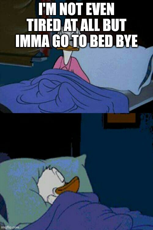 8=============> | I'M NOT EVEN TIRED AT ALL BUT IMMA GO TO BED BYE | image tagged in sleepy donald duck in bed | made w/ Imgflip meme maker