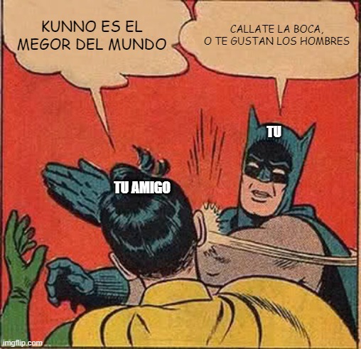 Batman Slapping Robin | KUNNO ES EL MEGOR DEL MUNDO; CALLATE LA BOCA, O TE GUSTAN LOS HOMBRES; TU; TU AMIGO | image tagged in memes,batman slapping robin | made w/ Imgflip meme maker