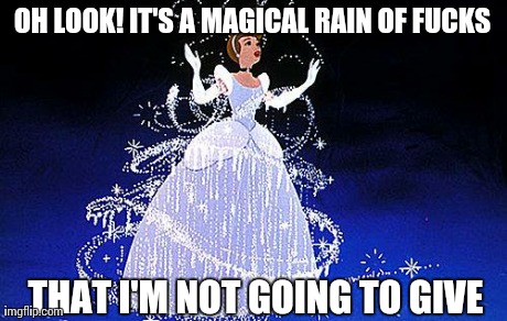 OH LOOK! IT'S A MAGICAL RAIN OF F**KS THAT I'M NOT GOING TO GIVE | image tagged in funny,idgaf,cinderella | made w/ Imgflip meme maker