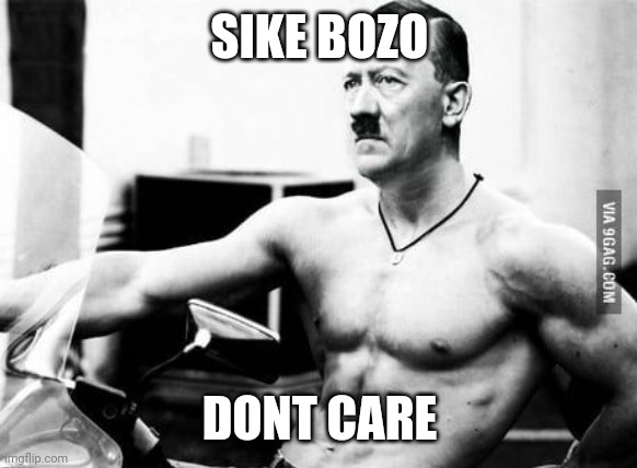 hitlte | SIKE BOZO; DONT CARE | image tagged in funny meme | made w/ Imgflip meme maker
