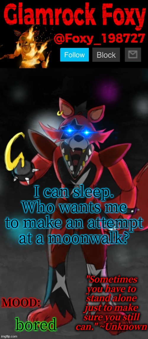 e | I can sleep. Who wants me to make an attempt at a moonwalk? bored | image tagged in glamrock foxy announcement template | made w/ Imgflip meme maker