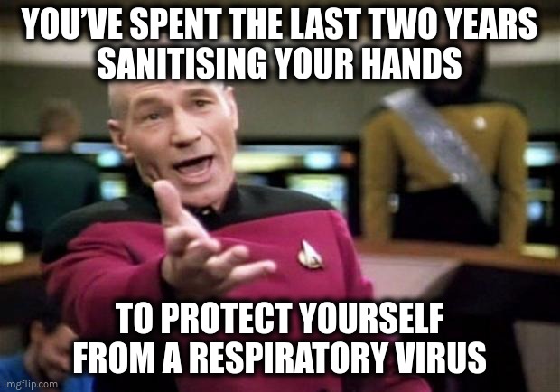 At least your hands are sanitised |  YOU’VE SPENT THE LAST TWO YEARS
SANITISING YOUR HANDS; TO PROTECT YOURSELF FROM A RESPIRATORY VIRUS | image tagged in startrek,covid,covidian | made w/ Imgflip meme maker