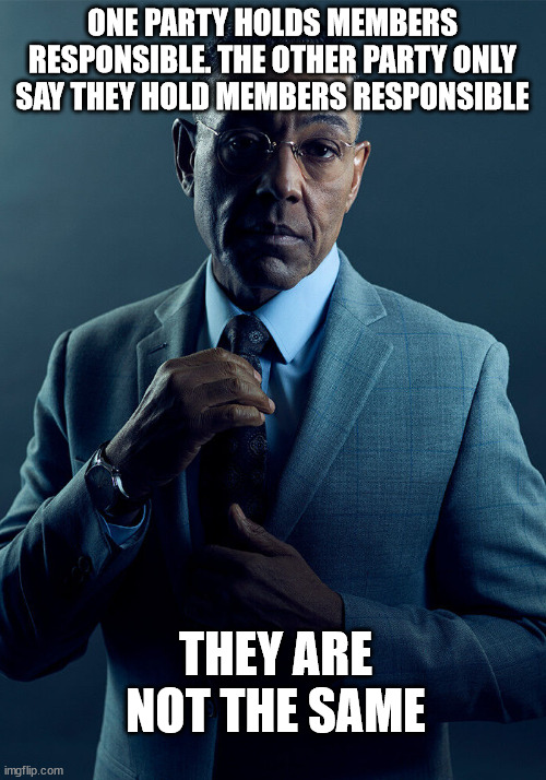 Gus Fring we are not the same | ONE PARTY HOLDS MEMBERS RESPONSIBLE. THE OTHER PARTY ONLY SAY THEY HOLD MEMBERS RESPONSIBLE; THEY ARE NOT THE SAME | image tagged in gus fring we are not the same | made w/ Imgflip meme maker