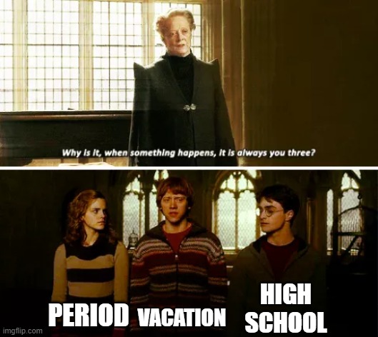 Schools when you're friends in a vacation | HIGH SCHOOL; PERIOD; VACATION | image tagged in always you three,memes | made w/ Imgflip meme maker