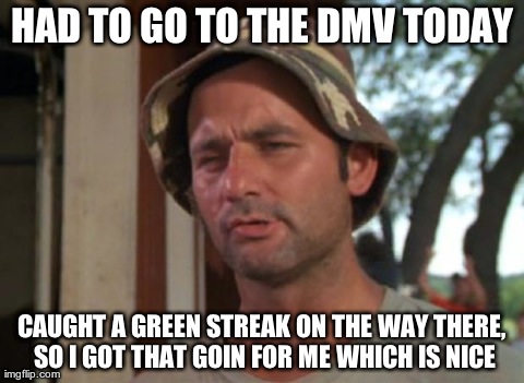 So I Got That Goin For Me Which Is Nice Meme | HAD TO GO TO THE DMV TODAY CAUGHT A GREEN STREAK ON THE WAY THERE, SO I GOT THAT GOIN FOR ME WHICH IS NICE | image tagged in memes,so i got that goin for me which is nice,AdviceAnimals | made w/ Imgflip meme maker