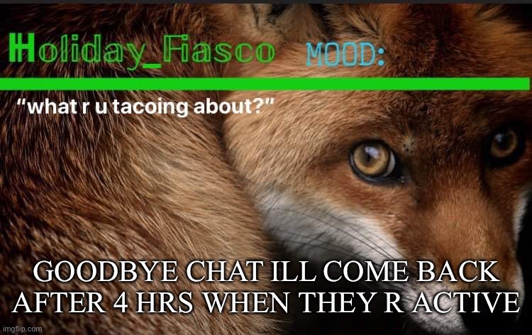 bye | GOODBYE CHAT ILL COME BACK AFTER 4 HRS WHEN THEY R ACTIVE | image tagged in fiasco template 3 | made w/ Imgflip meme maker