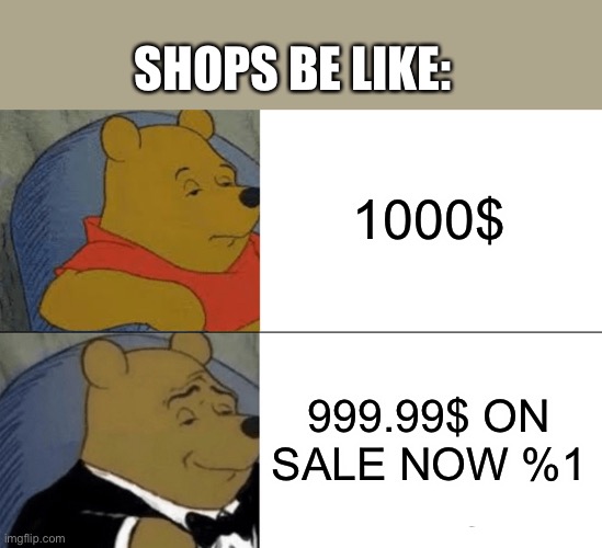 like bru | SHOPS BE LIKE:; 1000$; 999.99$ ON SALE NOW %1 | image tagged in memes,tuxedo winnie the pooh | made w/ Imgflip meme maker