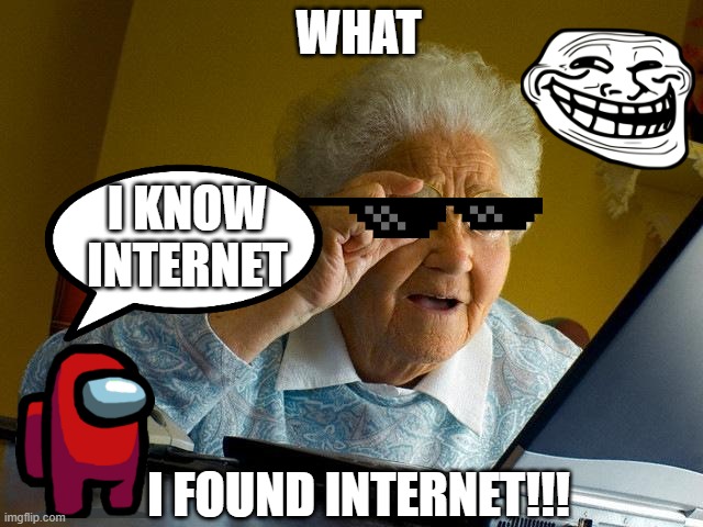 grandma | WHAT; I KNOW INTERNET; I FOUND INTERNET!!! | image tagged in memes,grandma finds the internet | made w/ Imgflip meme maker