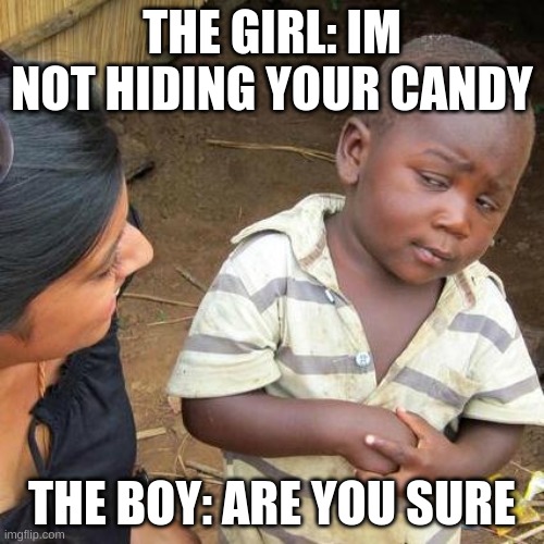Third World Skeptical Kid | THE GIRL: IM NOT HIDING YOUR CANDY; THE BOY: ARE YOU SURE | image tagged in memes,third world skeptical kid | made w/ Imgflip meme maker