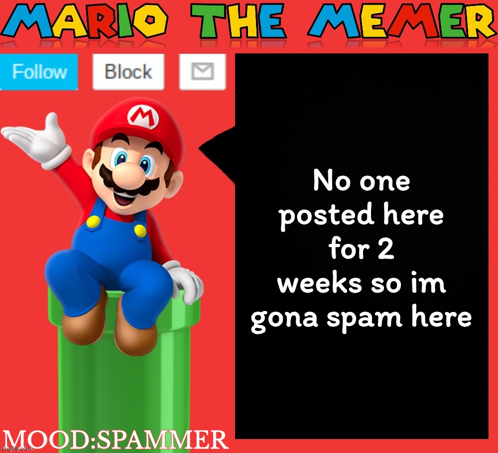 Mariothememer announcement template v1.5 | No one posted here for 2 weeks so im gona spam here; MOOD:SPAMMER | image tagged in mariothememer announcement template v1 5 | made w/ Imgflip meme maker