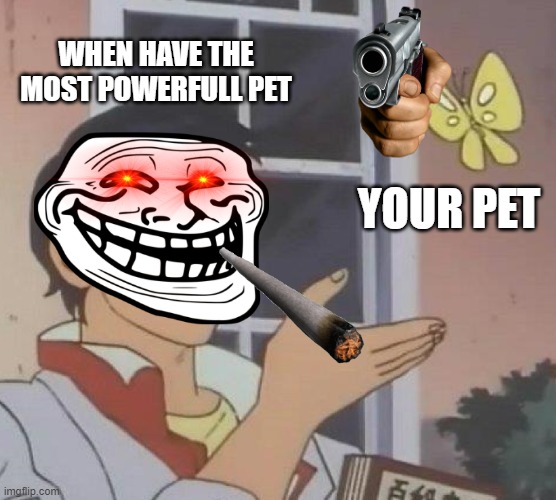 Is This A Pigeon | WHEN HAVE THE MOST POWERFULL PET; YOUR PET | image tagged in memes,is this a pigeon | made w/ Imgflip meme maker