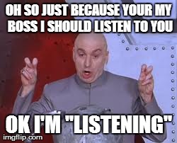 Dr Evil Laser Meme | OH SO JUST BECAUSE YOUR MY BOSS I SHOULD LISTEN TO YOU OK I'M "LISTENING" | image tagged in memes,dr evil laser | made w/ Imgflip meme maker