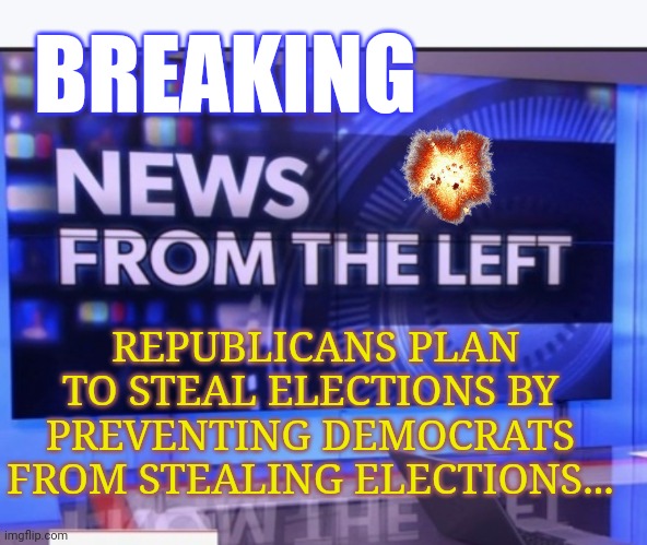 Once in a while a smidgen of truth gets through |  BREAKING; REPUBLICANS PLAN TO STEAL ELECTIONS BY PREVENTING DEMOCRATS FROM STEALING ELECTIONS... | image tagged in liberal vs conservative,liberal media,sucks,libtards,suck,moose | made w/ Imgflip meme maker