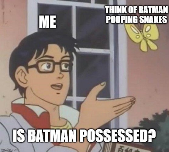 watch vid here: https://www.youtube.com/watch?v=t-soNQjAOg4 |  THINK OF BATMAN POOPING SNAKES; ME; IS BATMAN POSSESSED? | image tagged in memes,is this a pigeon | made w/ Imgflip meme maker