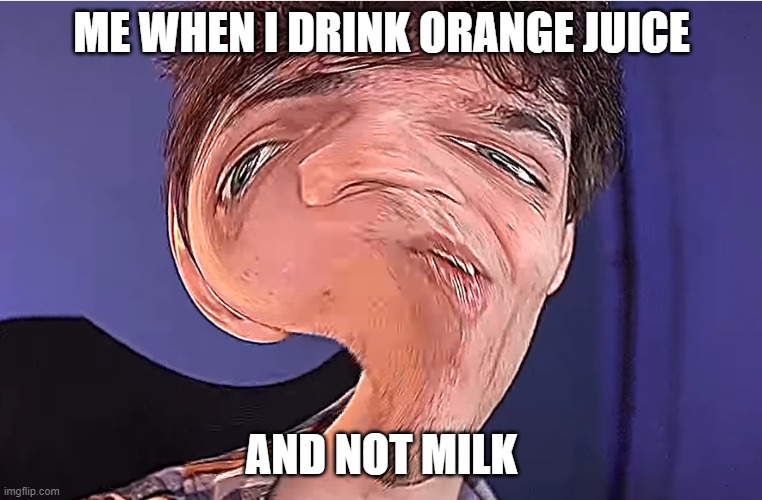 dont drink orange juice | ME WHEN I DRINK ORANGE JUICE; AND NOT MILK | image tagged in thick boi | made w/ Imgflip meme maker
