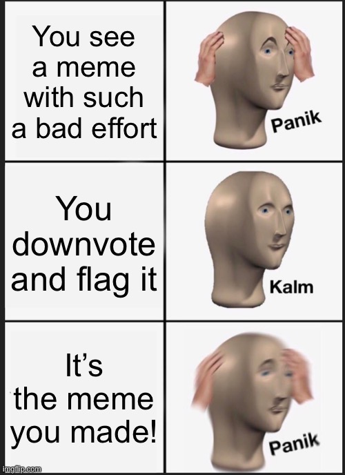 Oof | You see a meme with such a bad effort; You downvote and flag it; It’s the meme you made! | image tagged in memes,panik kalm panik | made w/ Imgflip meme maker
